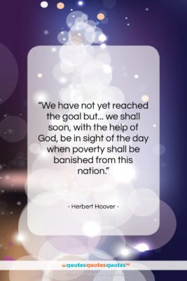 Herbert Hoover quote: “We have not yet reached the goal…”- at QuotesQuotesQuotes.com