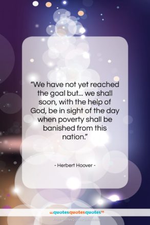 Herbert Hoover quote: “We have not yet reached the goal…”- at QuotesQuotesQuotes.com