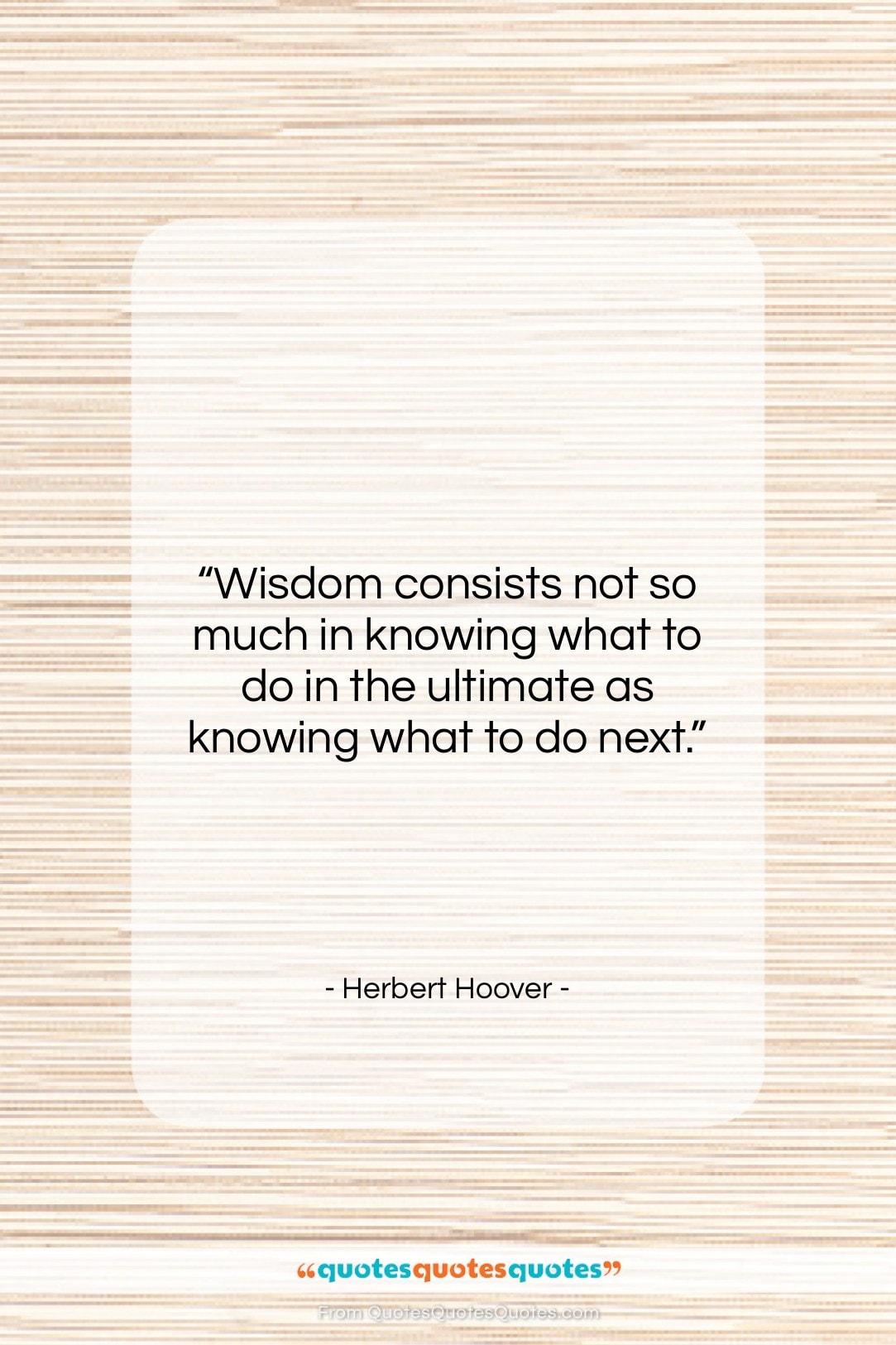 Herbert Hoover quote: “Wisdom consists not so much in knowing…”- at QuotesQuotesQuotes.com