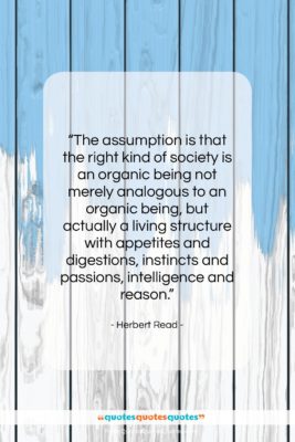 Herbert Read quote: “The assumption is that the right kind…”- at QuotesQuotesQuotes.com