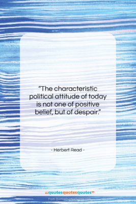Herbert Read quote: “The characteristic political attitude of today is…”- at QuotesQuotesQuotes.com