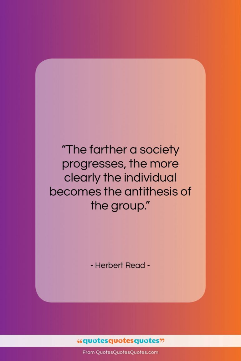 Herbert Read quote: “The farther a society progresses, the more…”- at QuotesQuotesQuotes.com