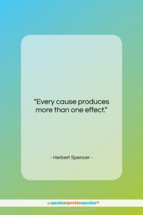 Herbert Spencer quote: “Every cause produces more than one effect…”- at QuotesQuotesQuotes.com