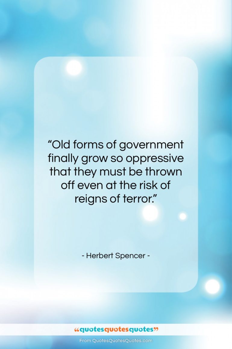 Herbert Spencer quote: “Old forms of government finally grow so…”- at QuotesQuotesQuotes.com