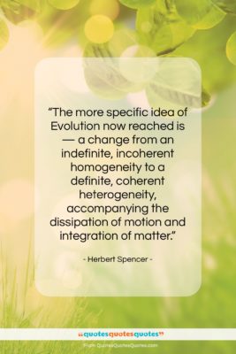 Herbert Spencer quote: “The more specific idea of Evolution now…”- at QuotesQuotesQuotes.com