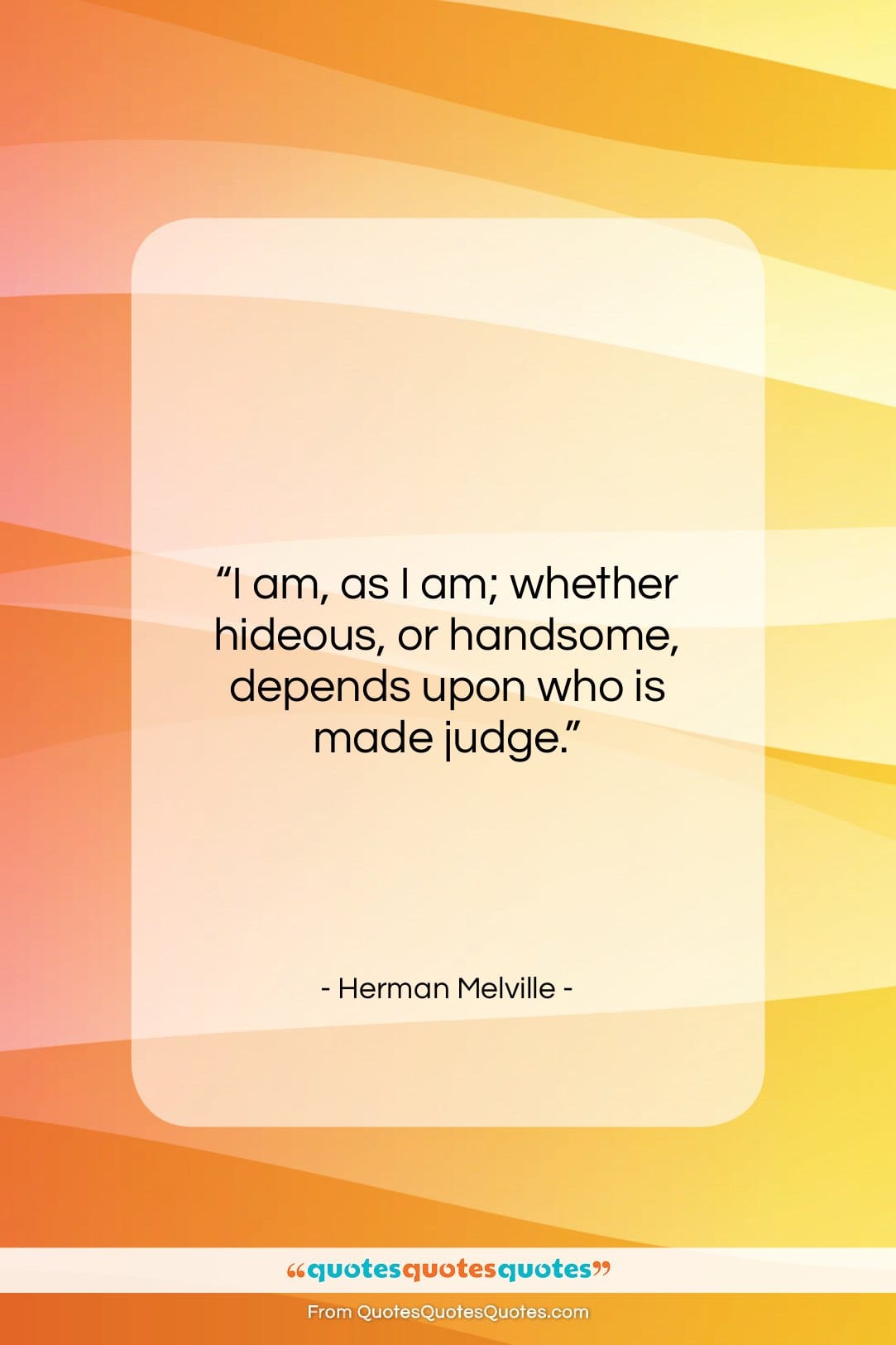 Herman Melville quote: “I am, as I am; whether hideous,…”- at QuotesQuotesQuotes.com