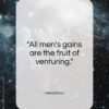 Herodotus quote: “All men’s gains are the fruit of venturing.”- at QuotesQuotesQuotes.com