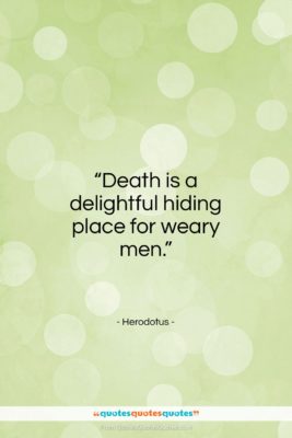 Herodotus quote: “Death is a delightful hiding place for weary men.”- at QuotesQuotesQuotes.com