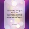 Herodotus quote: “Knowledge may give weight, but accomplishments give…”- at QuotesQuotesQuotes.com