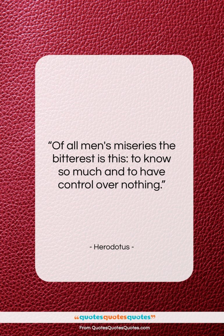 Herodotus quote: “Of all men’s miseries the bitterest is…”- at QuotesQuotesQuotes.com