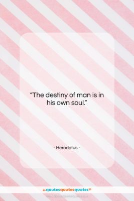 Herodotus quote: “The destiny of man is in his…”- at QuotesQuotesQuotes.com