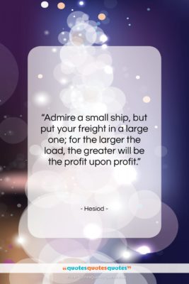 Hesiod quote: “Admire a small ship, but put your…”- at QuotesQuotesQuotes.com