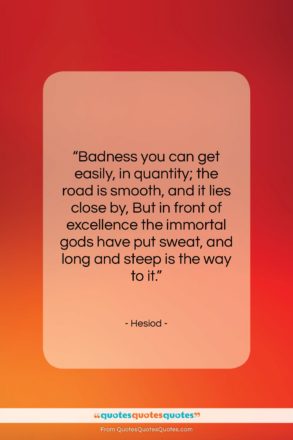 Hesiod quote: “Badness you can get easily, in quantity;…”- at QuotesQuotesQuotes.com