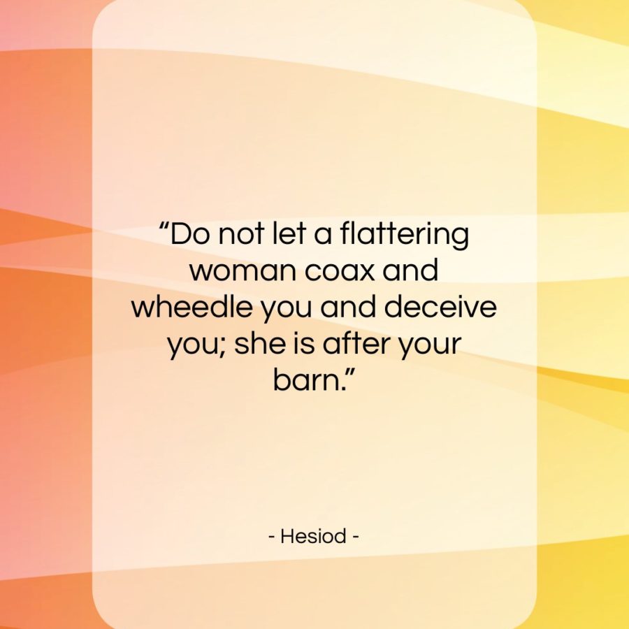 Get the whole Hesiod quote: "Do not let a flattering woman coax..." at