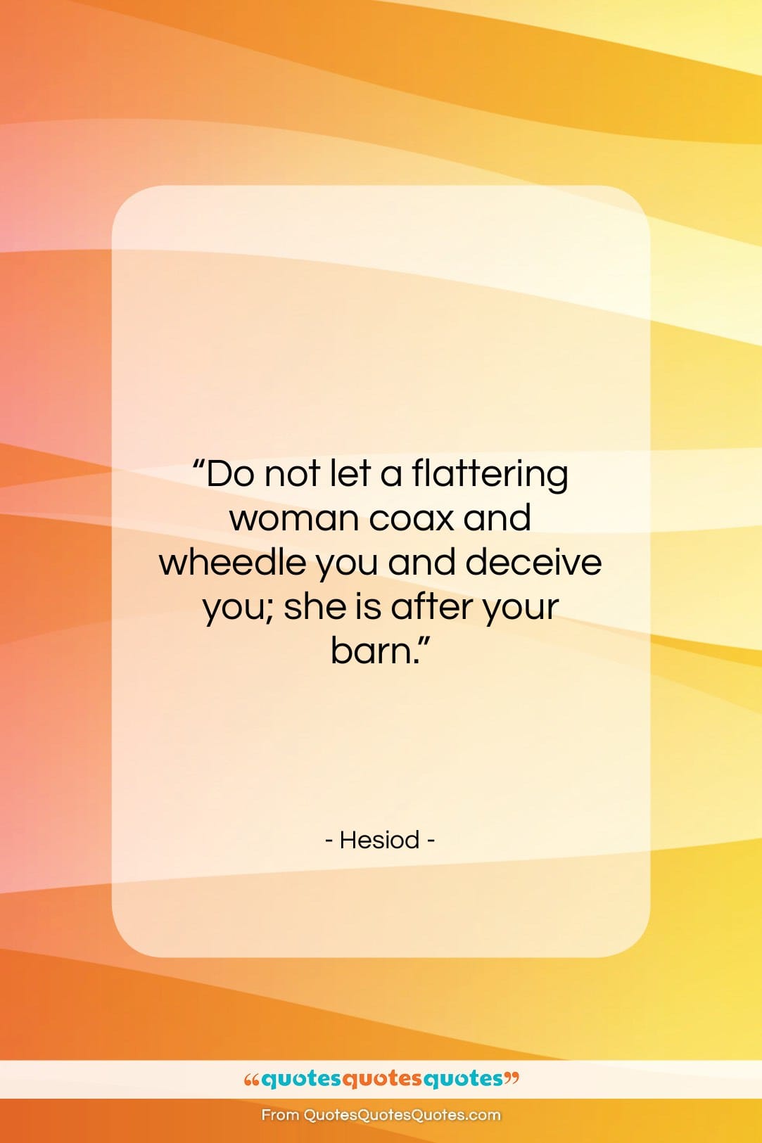 Hesiod quote: “Do not let a flattering woman coax…”- at QuotesQuotesQuotes.com
