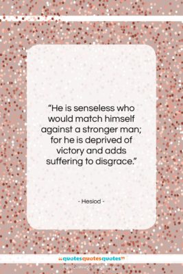 Hesiod quote: “He is senseless who would match himself…”- at QuotesQuotesQuotes.com