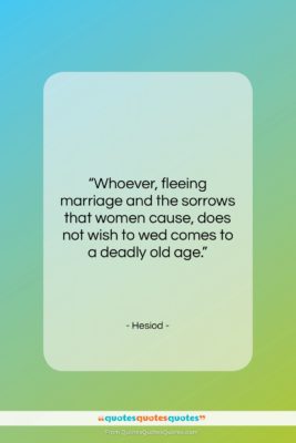 Hesiod quote: “Whoever, fleeing marriage and the sorrows that…”- at QuotesQuotesQuotes.com