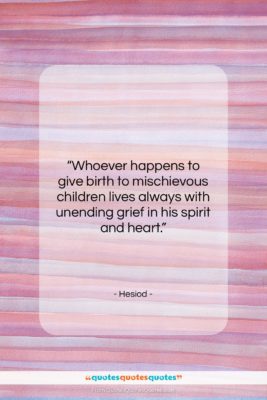Hesiod quote: “Whoever happens to give birth to mischievous…”- at QuotesQuotesQuotes.com