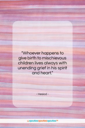 Hesiod quote: “Whoever happens to give birth to mischievous…”- at QuotesQuotesQuotes.com