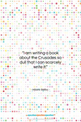 Hilaire Belloc quote: “I am writing a book about the…”- at QuotesQuotesQuotes.com
