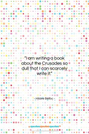 Hilaire Belloc quote: “I am writing a book about the…”- at QuotesQuotesQuotes.com