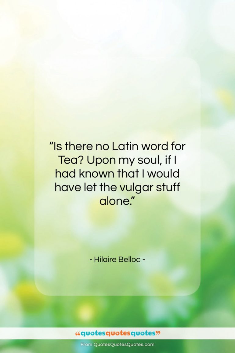 Hilaire Belloc quote: “Is there no Latin word for Tea?…”- at QuotesQuotesQuotes.com