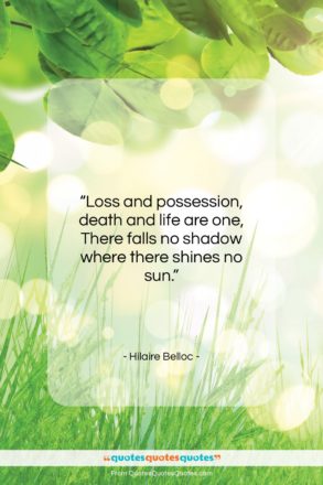 Hilaire Belloc quote: “Loss and possession, death and life are…”- at QuotesQuotesQuotes.com