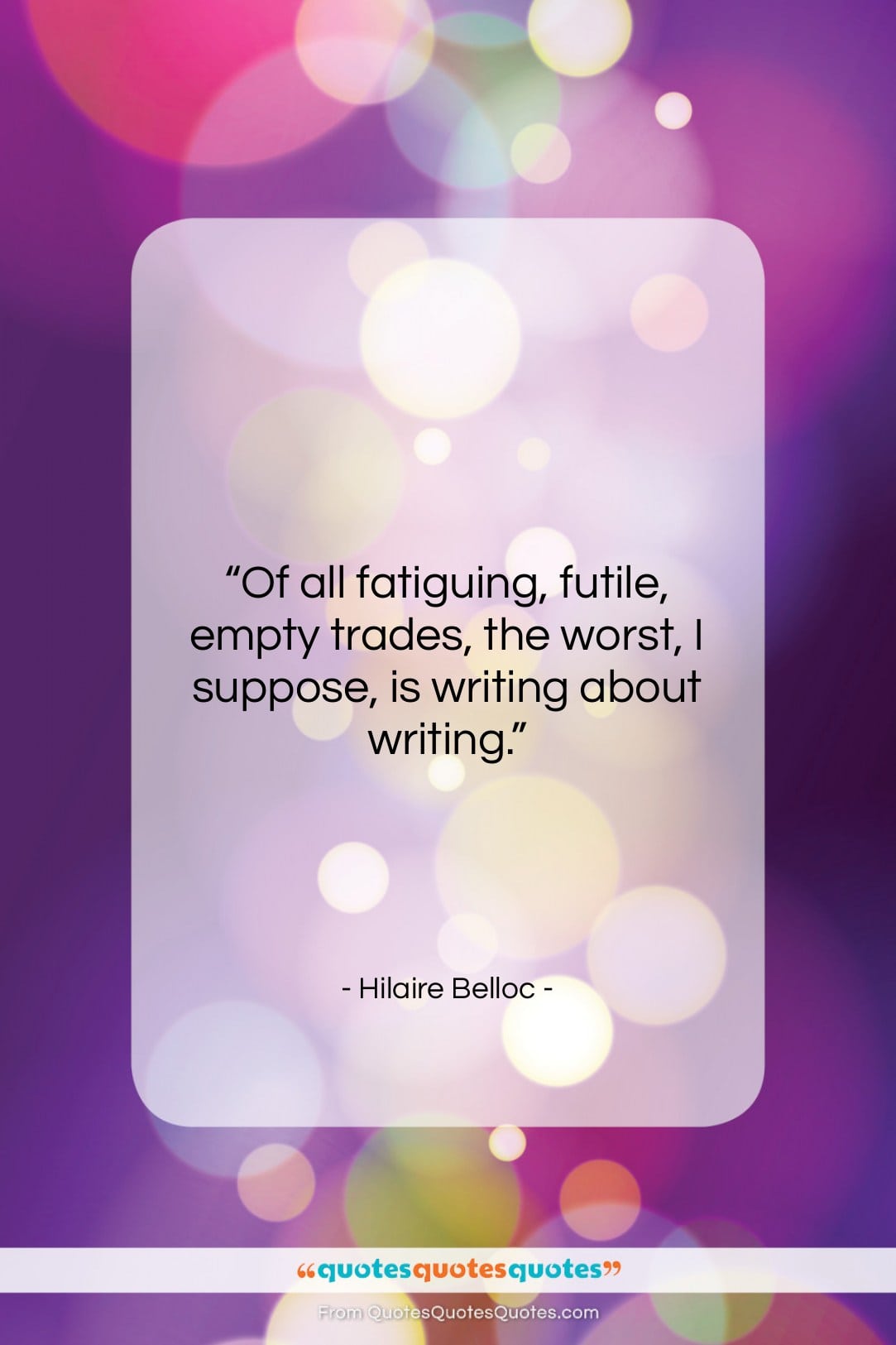 Hilaire Belloc quote: “Of all fatiguing, futile, empty trades, the…”- at QuotesQuotesQuotes.com