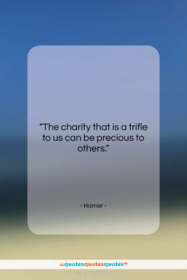 Homer quote: “The charity that is a trifle to…”- at QuotesQuotesQuotes.com