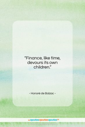 Honoré de Balzac quote: “Finance, like time, devours its own children…”- at QuotesQuotesQuotes.com