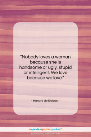 Honoré de Balzac quote: “Nobody loves a woman because she is…”- at QuotesQuotesQuotes.com