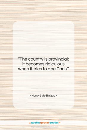 Honoré de Balzac quote: “The country is provincial; it becomes ridiculous…”- at QuotesQuotesQuotes.com
