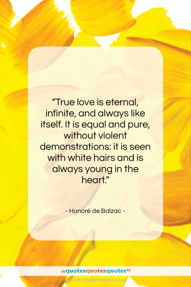 Honoré de Balzac quote: “True love is eternal, infinite, and always…”- at QuotesQuotesQuotes.com