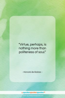 Honoré de Balzac quote: “Virtue, perhaps, is nothing more than politeness…”- at QuotesQuotesQuotes.com
