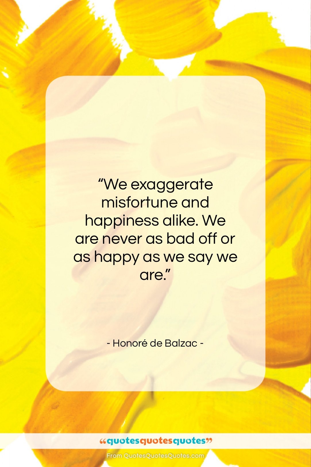 Honoré de Balzac quote: “We exaggerate misfortune and happiness alike. We…”- at QuotesQuotesQuotes.com