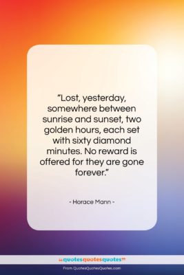 Horace Mann quote: “Lost, yesterday, somewhere between sunrise and sunset,…”- at QuotesQuotesQuotes.com