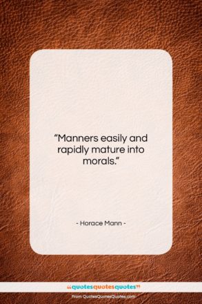 Horace Mann quote: “Manners easily and rapidly mature into morals….”- at QuotesQuotesQuotes.com