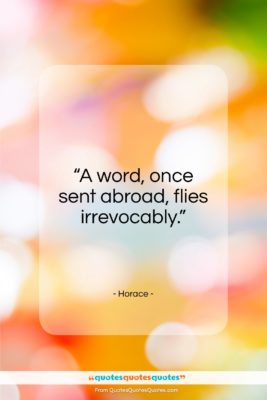 Horace quote: “A word, once sent abroad, can never return.”- at QuotesQuotesQuotes.com