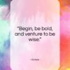 Horace quote: “Begin, be bold, and venture to be wise.”- at QuotesQuotesQuotes.com