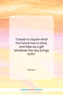 Horace quote: “Cease to inquire what the future has…”- at QuotesQuotesQuotes.com