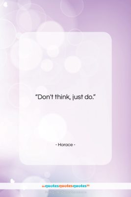 Horace quote: “Don’t think, just do….”- at QuotesQuotesQuotes.com