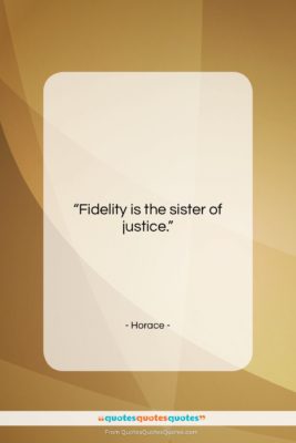 Horace quote: “Fidelity is the sister of justice….”- at QuotesQuotesQuotes.com