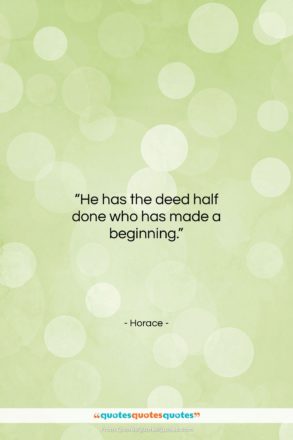 Horace quote: “He has the deed half done who…”- at QuotesQuotesQuotes.com
