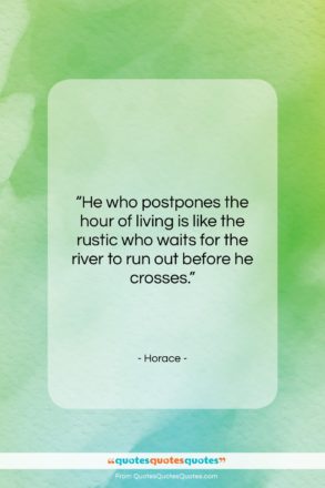 Horace quote: “He who postpones the hour of living…”- at QuotesQuotesQuotes.com