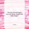 Horace quote: “He who would begun has half done….”- at QuotesQuotesQuotes.com