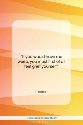 Horace quote: “If you would have me weep, you…”- at QuotesQuotesQuotes.com