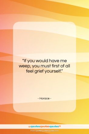 Horace quote: “If you would have me weep, you…”- at QuotesQuotesQuotes.com