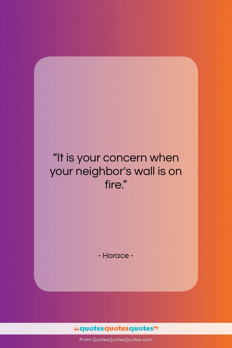 Horace quote: “It is your concern when your neighbor’s…”- at QuotesQuotesQuotes.com