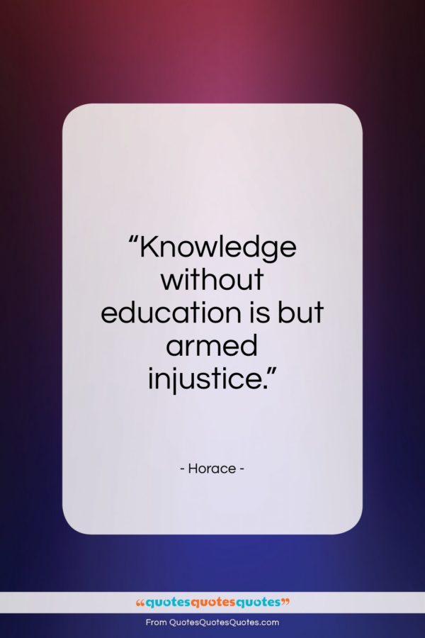 Horace quote: “Knowledge without education is but armed injustice…”- at QuotesQuotesQuotes.com