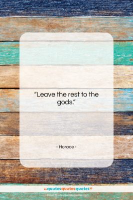 Horace quote: “Leave the rest to the gods….”- at QuotesQuotesQuotes.com